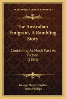 The Australian Emigrant a Rambling Story, Containing as Much Fact as Fiction 1018741674 Book Cover