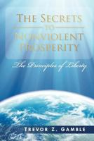 The Secrets to Nonviolent Prosperity: The Principles of Liberty 1466477857 Book Cover