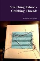 Stretching Fabric - Grabbing Threads 132967300X Book Cover