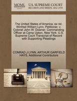 The United States of America, ex rel. Winfred William Lynn, Petitioner, v. Colonel John W. Downer, Commanding Officer at Camp Upton, New York. U.S. ... of Record with Supporting Pleadings 1270336495 Book Cover