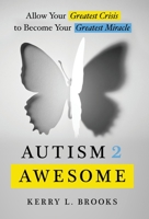Autism 2 Awesome: Allow Your Greatest Crisis to Become Your Greatest Miracle 1544515456 Book Cover