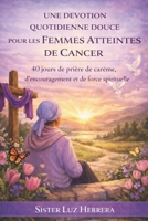 UNE DEVOTION QUOTIDIENNE DOUCE POUR LES FEMMES ATTEINTES DE CANCER: 40 jours de prière de carême, d'encouragement et de force spirituelle (French Edition) B0GKPN9T72 Book Cover