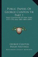 Public Papers Of George Clinton V4 Part 1: First Governor Of New York, 1777-1795 And 1801-1804 1164111701 Book Cover