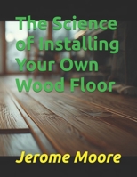 The Science of Installing Your Own Wood Floor (The Science of Everything) B0GY4VY1QQ Book Cover