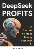 DeepSeek PROFITS: 44 Secrets to Make Money Fast with AI (DeepSeek Mastery Series: From Basics to Brilliance) B0DXBQMY4W Book Cover