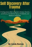 Self Discovery after Trauma: Finding peace after long term illness, chronic conditions, accidental injury, childbirth, and medical conditions B0FCXYQW8W Book Cover