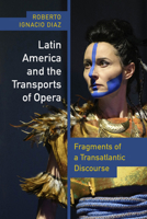 Latin America and the Transports of Opera: Fragments of a Transatlantic Discourse 0826506305 Book Cover