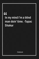 In my mind I'm a blind man doin' time. -Tupac Shakur: Lined Gift Notebook With Unique Touch Journal Lined Premium 120 Pages time Quotes 1661732151 Book Cover