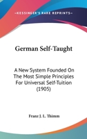 German Self-Taught: A New System Founded On the Most Simple Principles for Universal Self-Tuition With Complete English Pronunciation of Every Word 1016991606 Book Cover