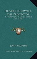 Oliver Cromwell, the Protector: A Historical Tragedy, in Five Acts 128681667X Book Cover