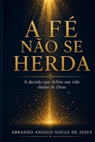 A FÉ NÃO SE HERDA: A DECISÃO QUE DEFINE SUA VIDA DIANTE DE DEUS (Portuguese Edition) B0GZW5NQ59 Book Cover