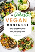 A Detailed Vegan Cookbook: Vegan Cookbook with Pictures for Healthy Lifestyle. Quickly and Healthy Meals, Delicious Food to Change Your Life. 1803040890 Book Cover