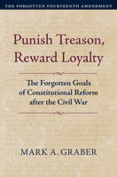 Punish Treason, Reward Loyalty: The Forgotten Goals of Constitutional Reform after the Civil War (Constitutional Thinking) 0700639497 Book Cover