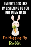 I Might Look Like Im Listening to You But In My Head I'm Hugging My Rabbit: Cute Rabbit Gifts for Rabbit Lovers: Funny Orange Black and Green Lined Notebook to Write in ( Bunny with Carrot) 1695788370 Book Cover