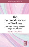 The Commodification of Wellness: Conscious Luxury, Western Yoga and Fashion (Routledge Studies in Luxury Management) 1032829443 Book Cover
