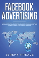 Facebook Advertising: Guide For Beginners To Increase Your Sales in 10 Steps and Become Influencer. Use Facebook ADS, Groups and Live Broadcast For Your Business Strategy in Social Media Marketing 1708719784 Book Cover