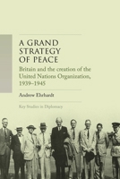A Grand Strategy of Peace: Britain and the Creation of the United Nations Organization, 1939-1945 (Key Studies in Diplomacy) 1526183374 Book Cover