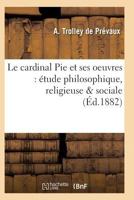 Le Cardinal Pie Et Ses Oeuvres: A(c)Tude Philosophique, Religieuse & Sociale 2011931517 Book Cover