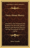 Facts About Sherry: Gleaned In The Vineyards And Bodegas Of The Jerez, Seville, Moguer, And Montilla Districts During The Autumn Of 1875 1164642294 Book Cover