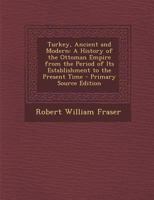 Turkey, Ancient and Modern: A History of the Ottoman Empire from the Period of Its Establishment to the Present Time 1402154534 Book Cover