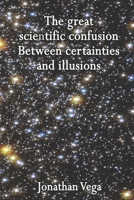 The great scientific confusion: Between certainties and illusions B0FTVPQG6V Book Cover