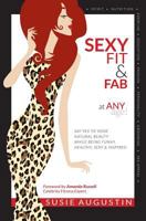Sexy, Fit & Fab at Any Age!: Say Yes to Your Natural Beauty While Being Funny, Healthy, Sexy and Inspired 0977001814 Book Cover