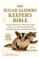 THE SUGAR GLIDERS KEEPER’S BIBLE: Step-by-Step Owner’s Manual for Sugar Glider Care: Diet, Bonding, Housing, Breeding, Behavior, and Health Essentials B0FN82DXYM Book Cover