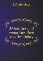 Minorities and majorities: their relative rights : a letter to the Lord John Russell on parliamentary reform 101508348X Book Cover