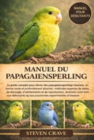 MANUEL DU PAPAGAIENSPERLING: Le guide complet pour élever des papagiensperlings heureux, en bonne santé et profondément attachés : méthodes expertes ... bien aux débutants qu’aux (French Edition) B0GKNKQ517 Book Cover