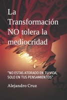 La Transformación NO tolera la mediocridad: “NO ESTAS ATORADO EN TU VIDA, SOLO EN TUS PENSAMIENTOS” 1973542293 Book Cover