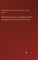 Bibliotheca Piscatoria; A Catalogue of Books on Angling, The Fisheries and Fish-Culture 3385306361 Book Cover