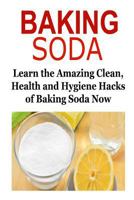 Baking Soda: Learn the Amazing Clean, Health and Hygiene Hacks of Baking Soda: Baking Soda, Baking Soda Book, Baking Soda Info, Baking Soda Facts, Baking Soda Benefits 1522952497 Book Cover