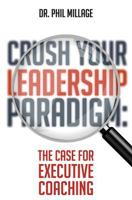 Crush Your Leadership Paradigm: The Case for Leadership Coaching 1546605193 Book Cover
