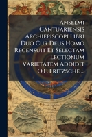 Anselmi Cantuariensis Archiepiscopi Libri Duo Cur Deus Homo Recensuit Et Selectam Lectionum Varietatem Addidit O.F. Fritzsche ... 1147668574 Book Cover