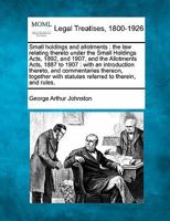 Small holdings and allotments: the law relating thereto under the Small Holdings Acts, 1892, and 1907, and the Allotments Acts, 1887 to 1907 : with an ... with statutes referred to therein, and rules, 1240131305 Book Cover