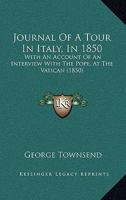 Journal of a Tour in Italy, in 1850, with an Account of an Interview with the Pope, at the Vatican 1104258250 Book Cover