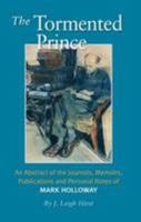 The Tormented Prince: An Abstract of the Journals, Memoirs, Publications and Personal Notes of Mark Holloway 1906385327 Book Cover