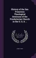 History of the San Francisco Theological Seminary of the Presbyterian Church in the U. S. A. .. 1146755309 Book Cover