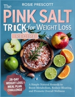 The Pink Salt Trick Recipe For Weight Loss: A Simple Natural Remedy to Boost Metabolism, Reduce Bloating, and Promote Overall Wellness B0FCGXX5YH Book Cover