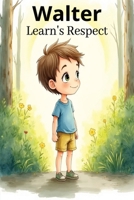 Walter Learn's Respect: Walter Learns Respect: A Children's Story About Respect, Good Manners, Kindness, and Treating Others with Care B0H6THWMZ5 Book Cover