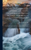 On the Occurrence of Artesian and Other Underground Waters in Texas, New Mexico, and Indian Territory: Together With the Geology and Geography of Thos 1020009012 Book Cover