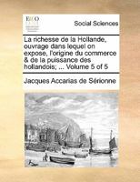 La richesse de la Hollande, ouvrage dans lequel on expose, l'origine du commerce & de la puissance des hollandois; ... Volume 5 of 5 1170887589 Book Cover