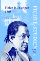 Fichte in Erlangen 1805: Beitrage Zu Den Fichte-Tagungen in Rammenau (19.-21. Mai 2005) Und in Erlangen (1.-3. Dezember 2005) 9042028696 Book Cover