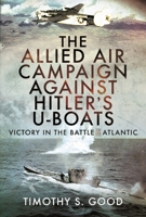 The Allied Air Campaign Against Hitler's U-boats: Victory in the Battle of the Atlantic 1399096494 Book Cover