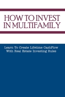 How To Invest In Multifamily: Learn To Create Lifetime CashFlow With Real Estate Investing Rules: Real Estate Tips B08XXL9XJB Book Cover