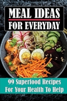 Meal Ideas For Everyday: 99 Superfood Recipes For Your Health To Help: Easy Superfood Recipes B09FS31Z9C Book Cover