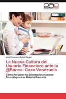 La Nueva Cultura del Usuario Financiero ante la @Banca. Caso Venezuela 3847367005 Book Cover