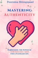 Mastering Authenticity: Harnessing the power of subconscious mind for A Fulfilled life B0CRZDLZNC Book Cover