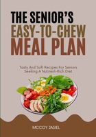 THE SENIOR’S EASY-TO-CHEW MEAL PLAN: Tasty And Soft Recipes For Seniors Seeking A Nutrient-Rich Diet B0FF2T74D2 Book Cover
