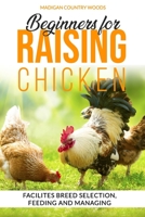 Beginners for RAISING CHICKEN: Facilites Breed Selection, Feedind and Managing B0875Z4XPV Book Cover
